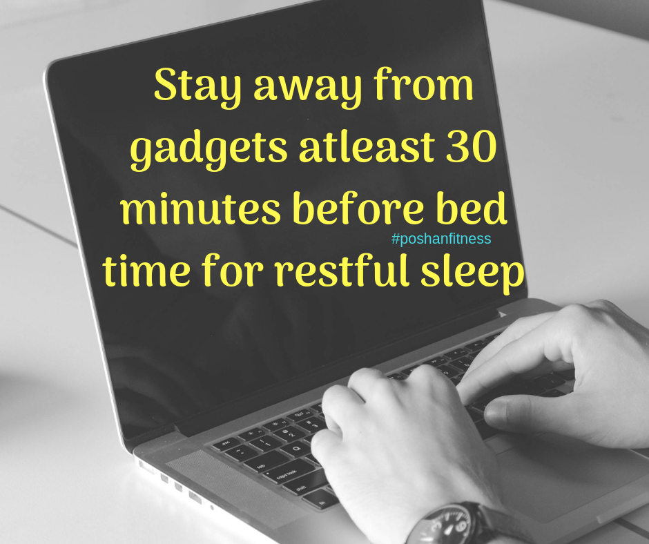 Staying away from gadgets atleast 30 minutes before bed time is crucial for restful sleep,